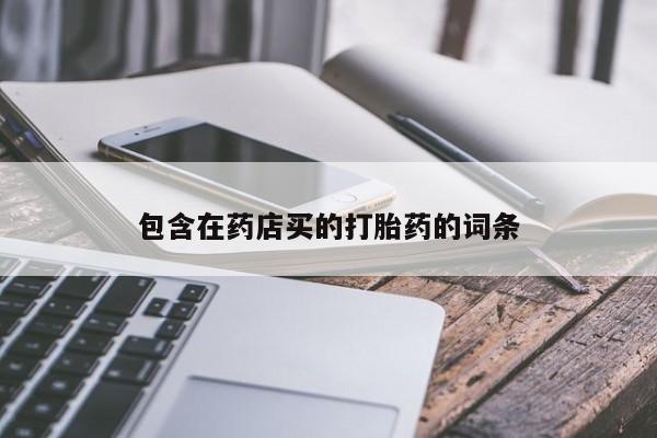 私人卖流产药的联系方式包含在药店买的打胎药的词条