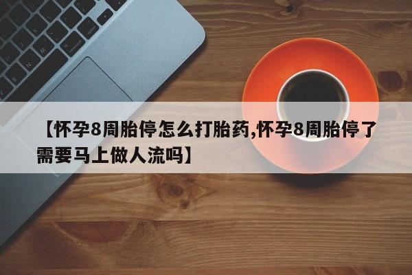私人卖流产药的联系方式【怀孕8周胎停怎么打胎药,怀孕8周胎停了需要马上做人流吗】