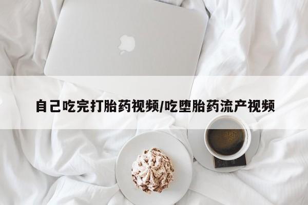 私人卖流产药的联系方式自己吃完打胎药视频/吃堕胎药流产视频