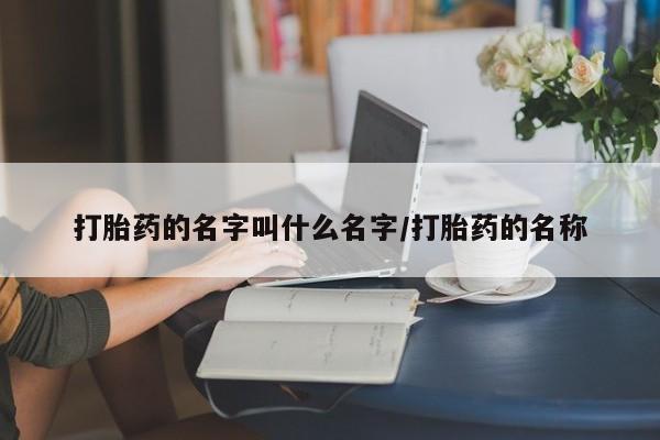 私人卖流产药的联系方式打胎药的名字叫什么名字/打胎药的名称