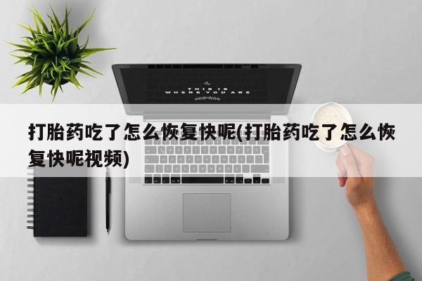 私人卖流产药的联系方式打胎药吃了怎么恢复快呢(打胎药吃了怎么恢复快呢视频)